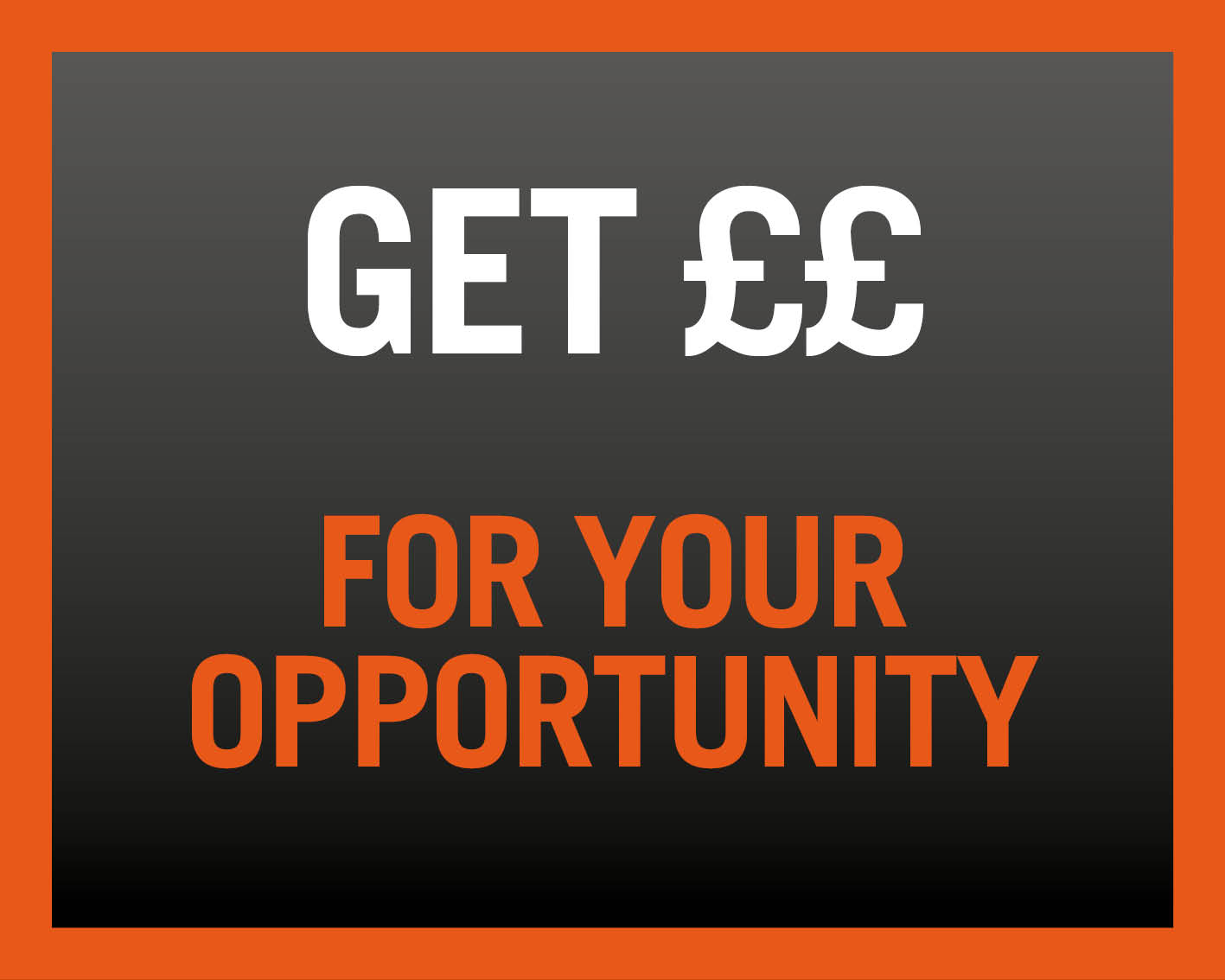 Get &pound;&pound; for your opportunity 
